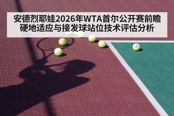 安德烈耶娃2026年WTA首尔公开赛前瞻 硬地适应与接发球站位技术评估分析